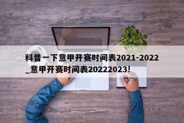 科普一下意甲开赛时间表2021-2022_意甲开赛时间表20222023!