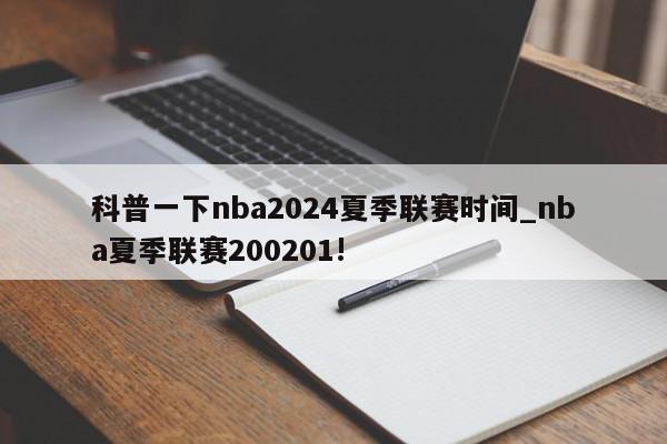 科普一下nba2024夏季联赛时间_nba夏季联赛200201!