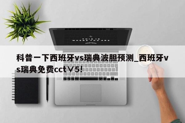 科普一下西班牙vs瑞典波胆预测_西班牙vs瑞典免费cct∨5!