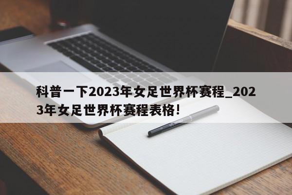 科普一下2023年女足世界杯赛程_2023年女足世界杯赛程表格!