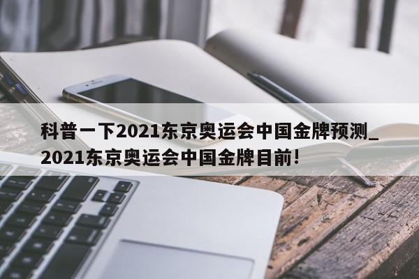 科普一下2021东京奥运会中国金牌预测_2021东京奥运会中国金牌目前!