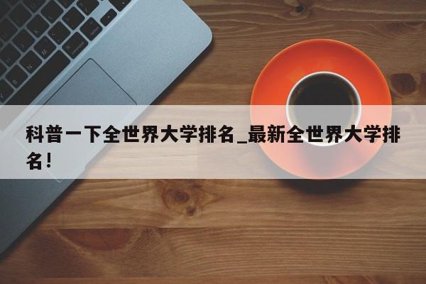 科普一下全世界大学排名_最新全世界大学排名!