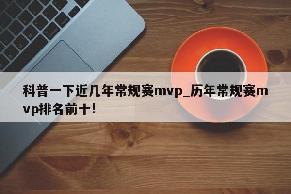 科普一下近几年常规赛mvp_历年常规赛mvp排名前十!