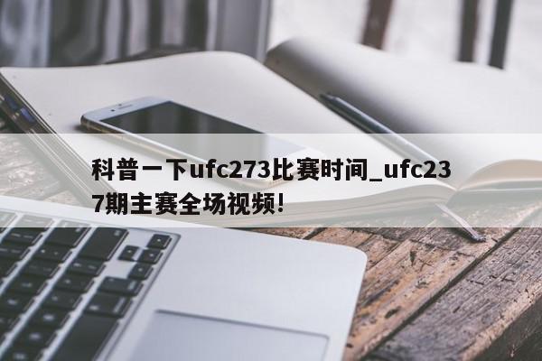 科普一下ufc273比赛时间_ufc237期主赛全场视频!