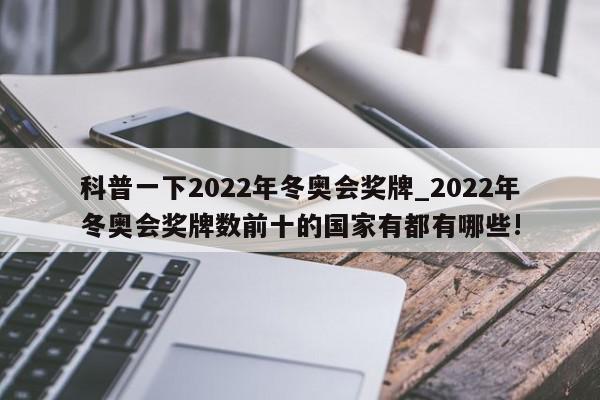 科普一下2022年冬奥会奖牌_2022年冬奥会奖牌数前十的国家有都有哪些!