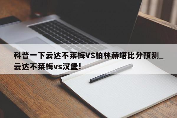 科普一下云达不莱梅VS柏林赫塔比分预测_云达不莱梅vs汉堡!