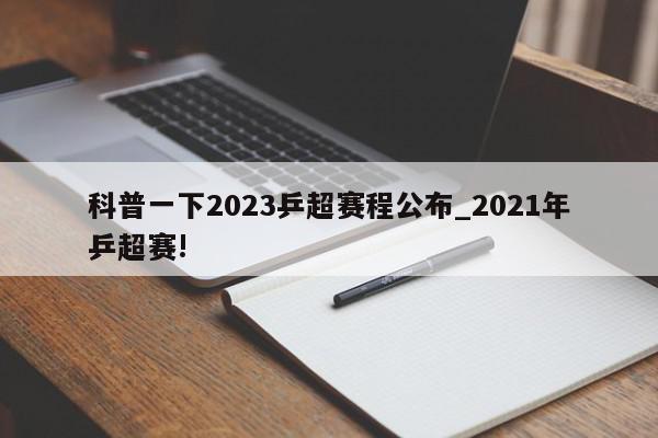 科普一下2023乒超赛程公布_2021年乒超赛!