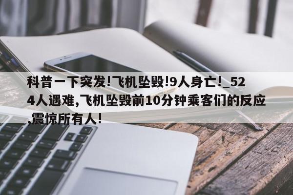 科普一下突发!飞机坠毁!9人身亡!_524人遇难,飞机坠毁前10分钟乘客们的反应,震惊所有人!