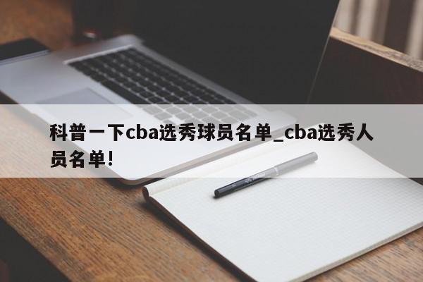 科普一下cba选秀球员名单_cba选秀人员名单!