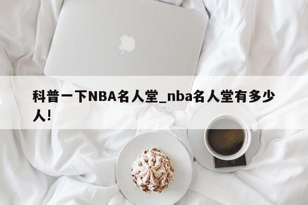 科普一下NBA名人堂_nba名人堂有多少人!