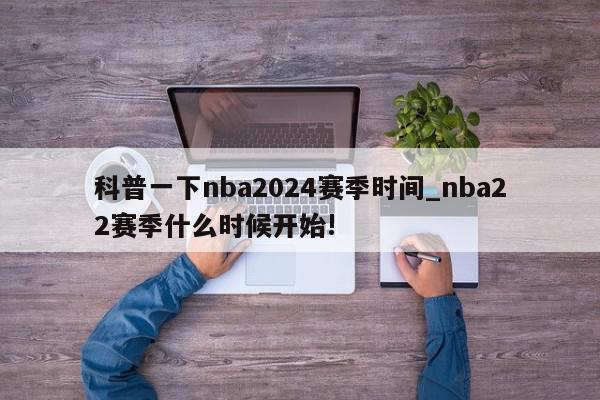 科普一下nba2024赛季时间_nba22赛季什么时候开始!