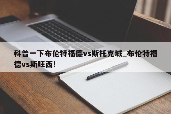 科普一下布伦特福德vs斯托克城_布伦特福德vs斯旺西!