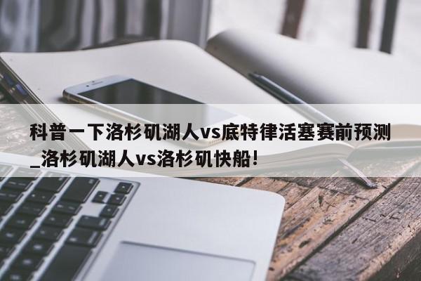 科普一下洛杉矶湖人vs底特律活塞赛前预测_洛杉矶湖人vs洛杉矶快船!