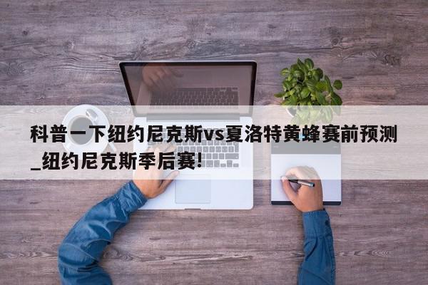 科普一下纽约尼克斯vs夏洛特黄蜂赛前预测_纽约尼克斯季后赛!