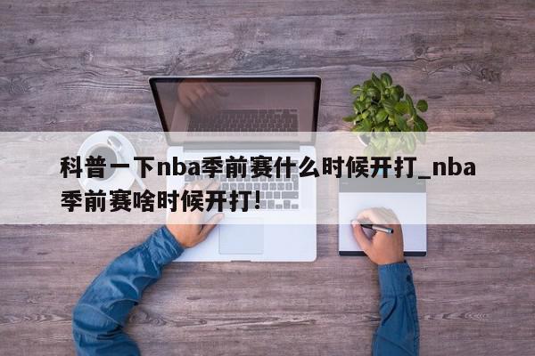 科普一下nba季前赛什么时候开打_nba季前赛啥时候开打!