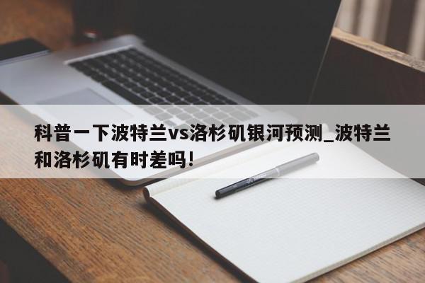 科普一下波特兰vs洛杉矶银河预测_波特兰和洛杉矶有时差吗!