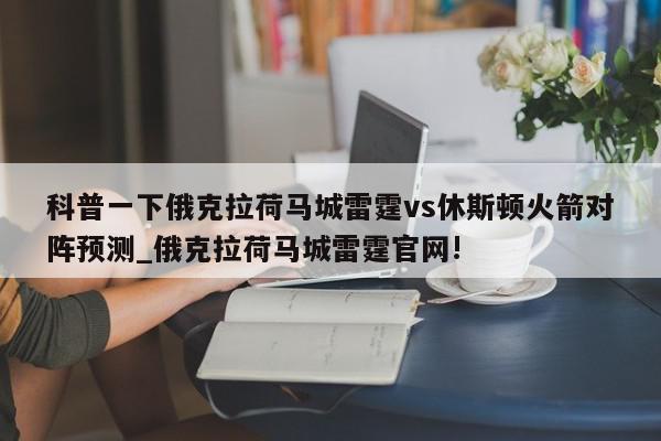 科普一下俄克拉荷马城雷霆vs休斯顿火箭对阵预测_俄克拉荷马城雷霆官网!