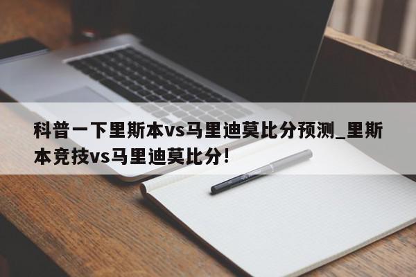 科普一下里斯本vs马里迪莫比分预测_里斯本竞技vs马里迪莫比分!