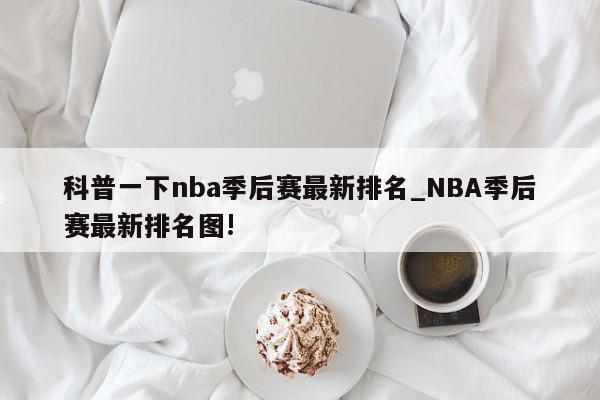 科普一下nba季后赛最新排名_NBA季后赛最新排名图!