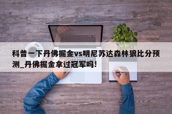 科普一下丹佛掘金vs明尼苏达森林狼比分预测_丹佛掘金拿过冠军吗!