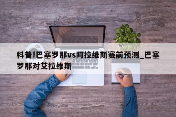 科普!巴塞罗那vs阿拉维斯赛前预测_巴塞罗那对艾拉维斯