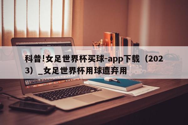 科普!女足世界杯买球-app下载（2023）_女足世界杯用球遭弃用