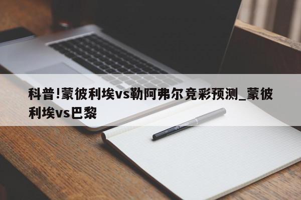 科普!蒙彼利埃vs勒阿弗尔竞彩预测_蒙彼利埃vs巴黎