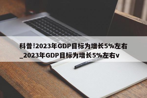 科普!2023年GDP目标为增长5%左右_2023年GDP目标为增长5%左右v