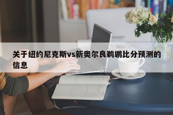 关于纽约尼克斯vs新奥尔良鹈鹕比分预测的信息