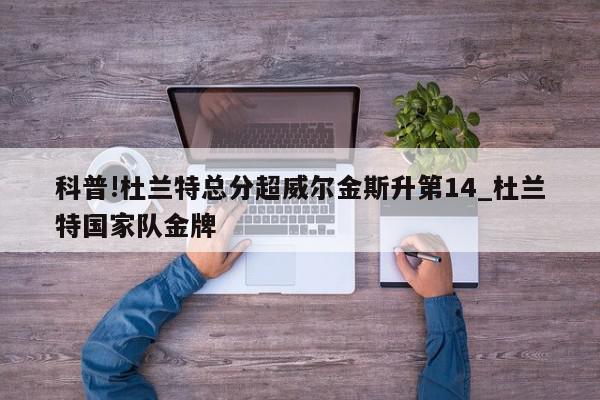 科普!杜兰特总分超威尔金斯升第14_杜兰特国家队金牌