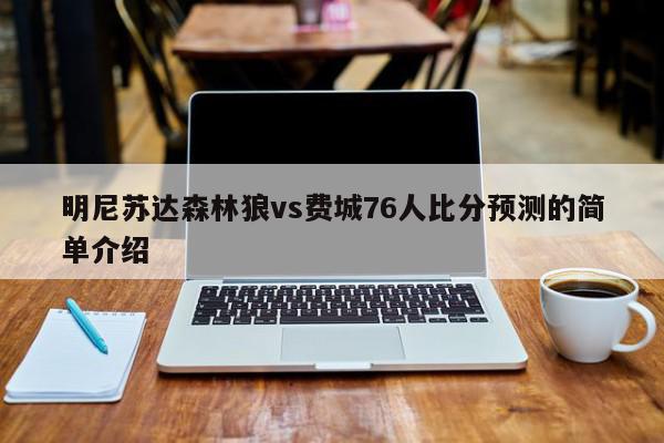 明尼苏达森林狼vs费城76人比分预测的简单介绍