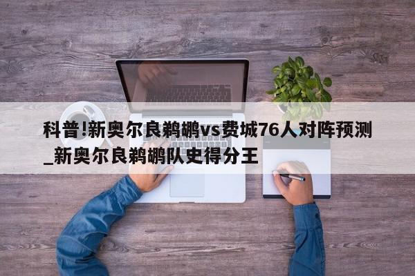 科普!新奥尔良鹈鹕vs费城76人对阵预测_新奥尔良鹈鹕队史得分王