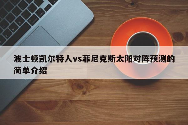 波士顿凯尔特人vs菲尼克斯太阳对阵预测的简单介绍