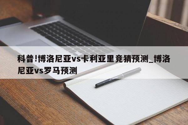 科普!博洛尼亚vs卡利亚里竞猜预测_博洛尼亚vs罗马预测