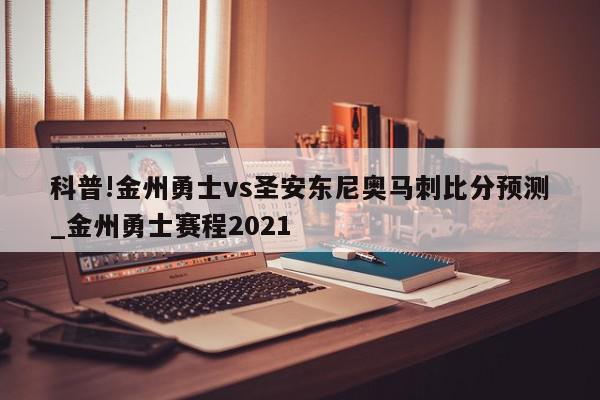 科普!金州勇士vs圣安东尼奥马刺比分预测_金州勇士赛程2021