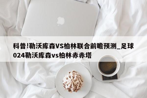 科普!勒沃库森VS柏林联合前瞻预测_足球024勒沃库森vs柏林赤赤塔