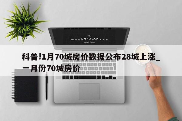 科普!1月70城房价数据公布28城上涨_一月份70城房价