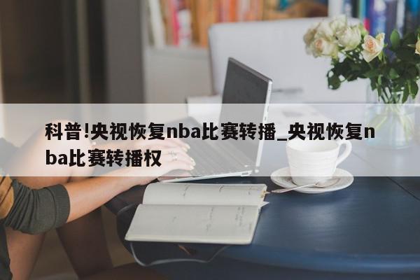 科普!央视恢复nba比赛转播_央视恢复nba比赛转播权