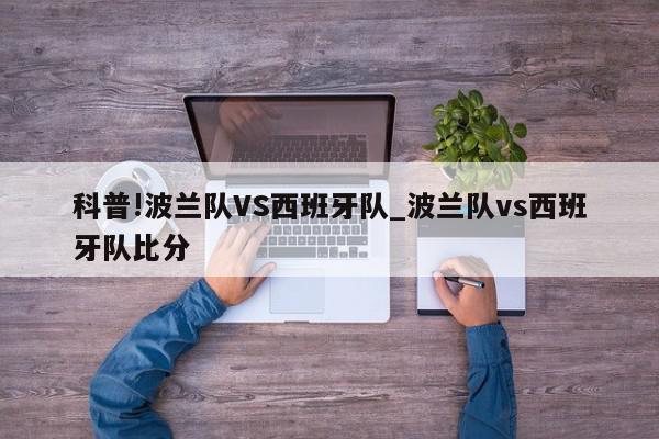 科普!波兰队VS西班牙队_波兰队vs西班牙队比分