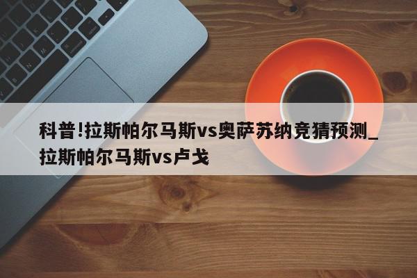 科普!拉斯帕尔马斯vs奥萨苏纳竞猜预测_拉斯帕尔马斯vs卢戈