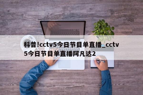 科普!cctv5今日节目单直播_cctv5今日节目单直播阿凡达2