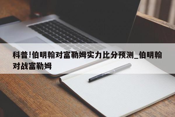 科普!伯明翰对富勒姆实力比分预测_伯明翰对战富勒姆