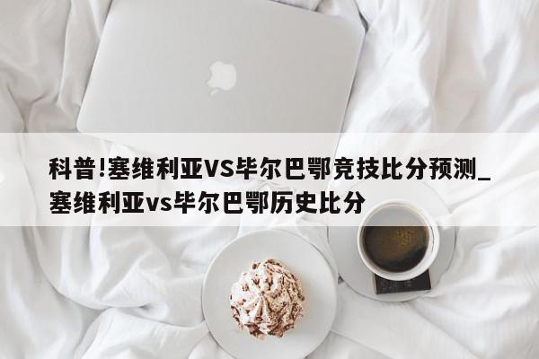 科普!塞维利亚VS毕尔巴鄂竞技比分预测_塞维利亚vs毕尔巴鄂历史比分