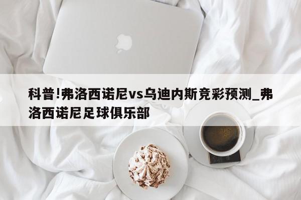 科普!弗洛西诺尼vs乌迪内斯竞彩预测_弗洛西诺尼足球俱乐部