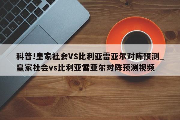 科普!皇家社会VS比利亚雷亚尔对阵预测_皇家社会vs比利亚雷亚尔对阵预测视频