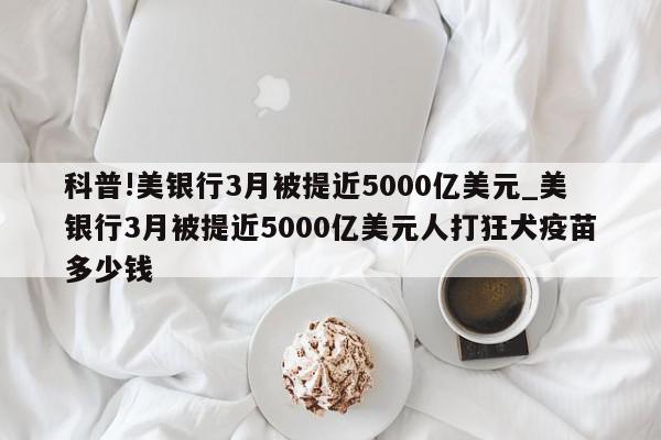 科普!美银行3月被提近5000亿美元_美银行3月被提近5000亿美元人打狂犬疫苗多少钱