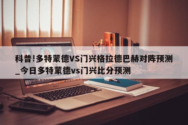 科普!多特蒙德VS门兴格拉德巴赫对阵预测_今日多特蒙德vs门兴比分预测