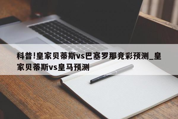 科普!皇家贝蒂斯vs巴塞罗那竞彩预测_皇家贝蒂斯vs皇马预测