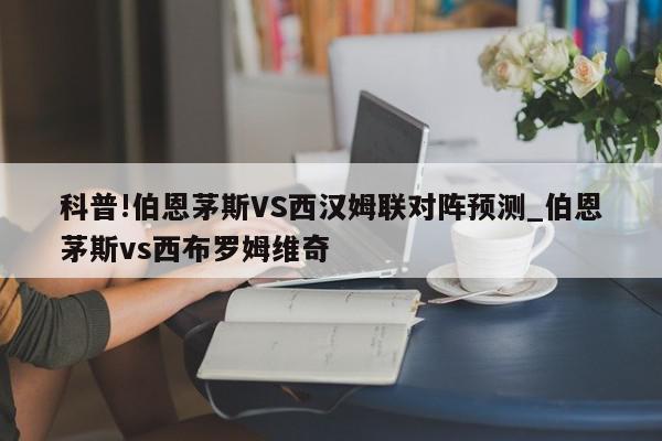 科普!伯恩茅斯VS西汉姆联对阵预测_伯恩茅斯vs西布罗姆维奇