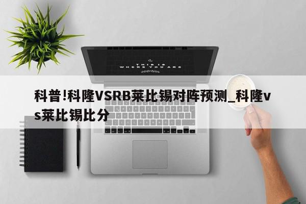 科普!科隆VSRB莱比锡对阵预测_科隆vs莱比锡比分